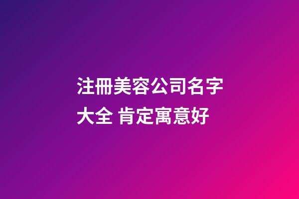 注冊美容公司名字大全 肯定寓意好-第1張-公司起名-玄機派